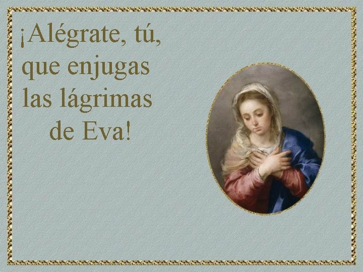 ¡Alégrate, tú, que enjugas lágrimas de Eva! 