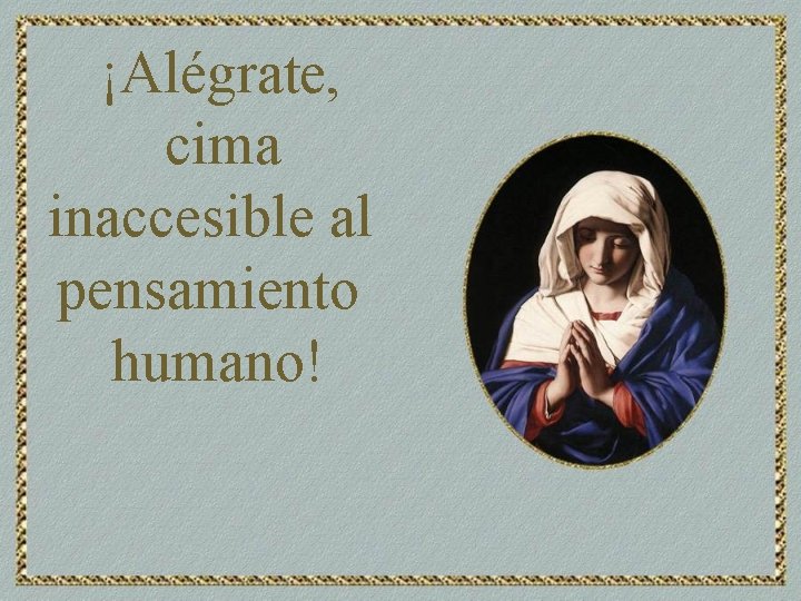 ¡Alégrate, cima inaccesible al pensamiento humano! 