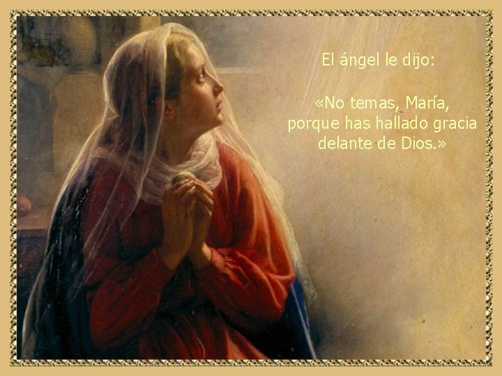 El ángel le dijo: «No temas, María, porque has hallado gracia delante de Dios.