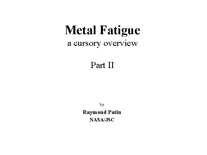 Metal Fatigue a cursory overview Part II by Raymond Patin NASA/JSC 