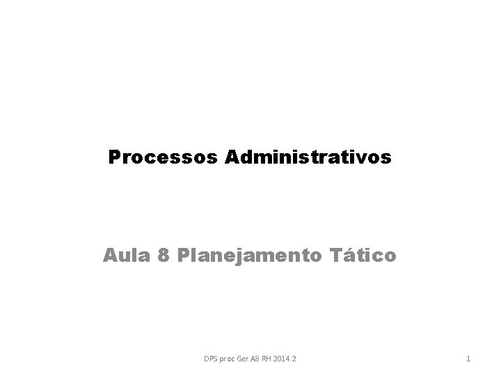 Processos Administrativos Aula 8 Planejamento Tático DPS proc Ger A 8 RH 2014. 2