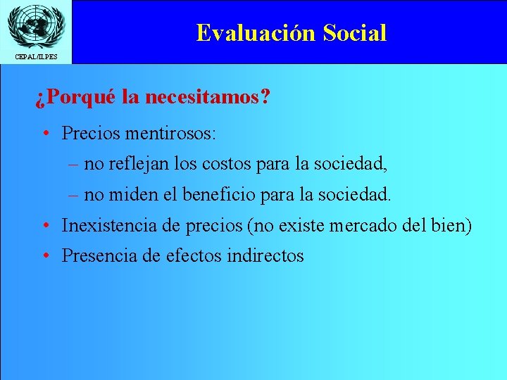 Evaluación Social CEPAL/ILPES ¿Porqué la necesitamos? • Precios mentirosos: – no reflejan los costos