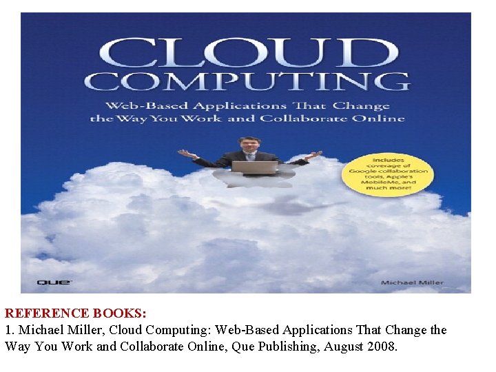 REFERENCE BOOKS: 1. Michael Miller, Cloud Computing: Web-Based Applications That Change the Way You