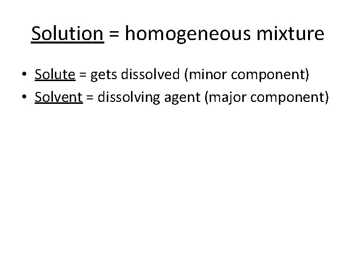 Solution = homogeneous mixture • Solute = gets dissolved (minor component) • Solvent =