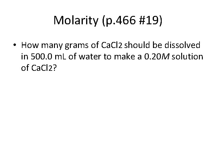 Molarity (p. 466 #19) • How many grams of Ca. Cl 2 should be