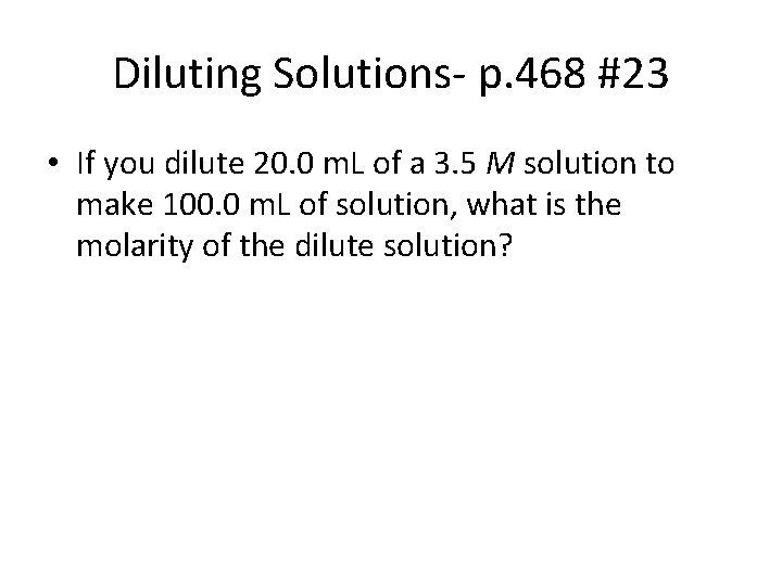 Diluting Solutions- p. 468 #23 • If you dilute 20. 0 m. L of