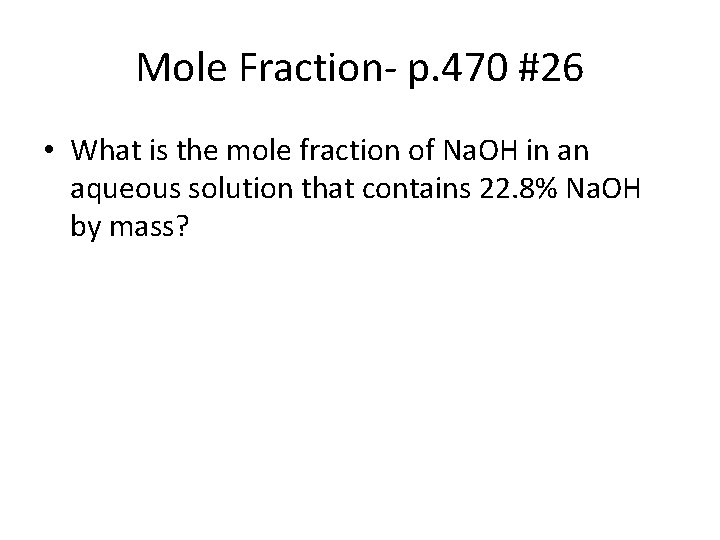 Mole Fraction- p. 470 #26 • What is the mole fraction of Na. OH