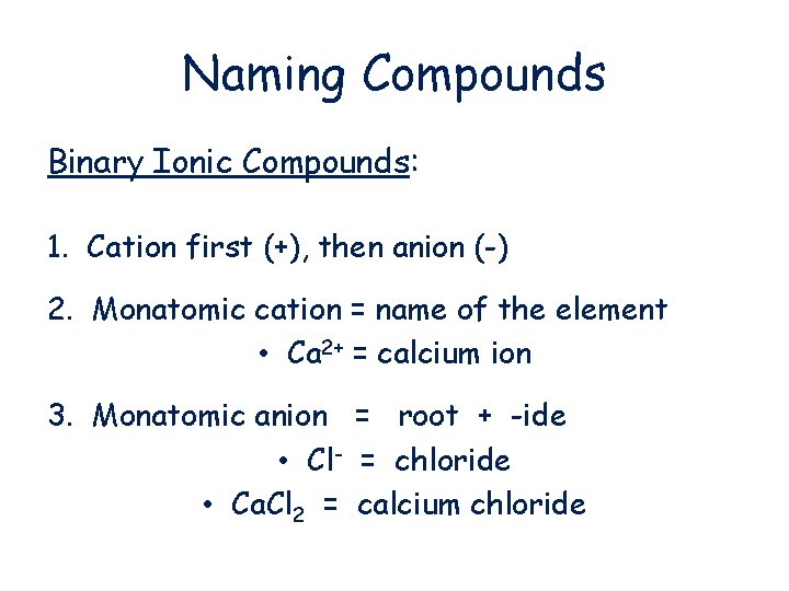 Naming Compounds Binary Ionic Compounds: 1. Cation first (+), then anion (-) 2. Monatomic