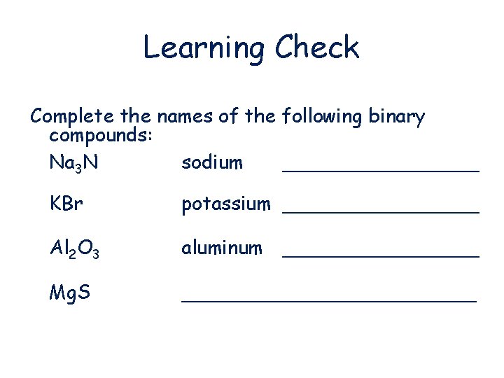 Learning Check Complete the names of the following binary compounds: Na 3 N sodium