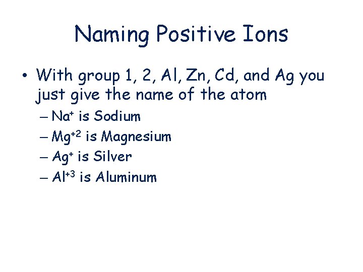 Naming Positive Ions • With group 1, 2, Al, Zn, Cd, and Ag you