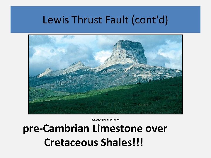 Lewis Thrust Fault (cont'd) Source: Breck P. Kent pre-Cambrian Limestone over Cretaceous Shales!!! 