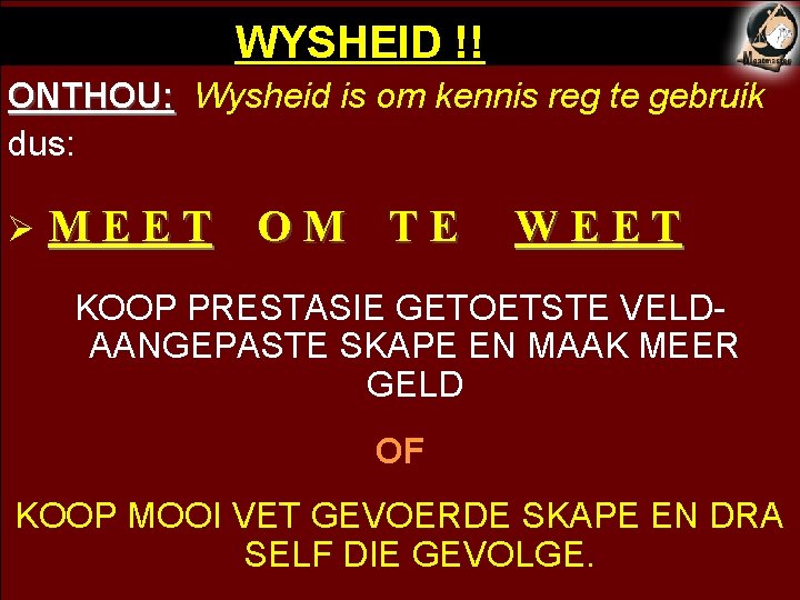 WYSHEID !! ONTHOU: Wysheid is om kennis reg te gebruik dus: Ø MEET OM