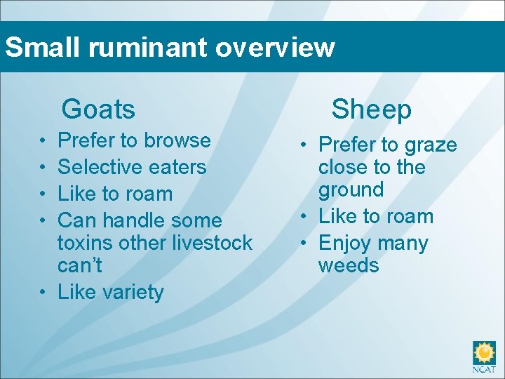 Small ruminant overview Goats • • Prefer to browse Selective eaters Like to roam