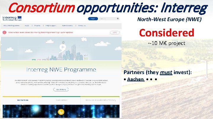 Consortium Funding opportunities: Interreg North-West Europe (NWE) Considered 10 M€ project Partners (they must