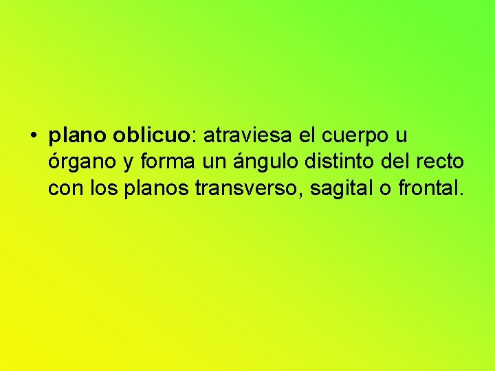 • plano oblicuo: atraviesa el cuerpo u órgano y forma un ángulo distinto • plano oblicuo: atraviesa el cuerpo u órgano y forma un ángulo distinto