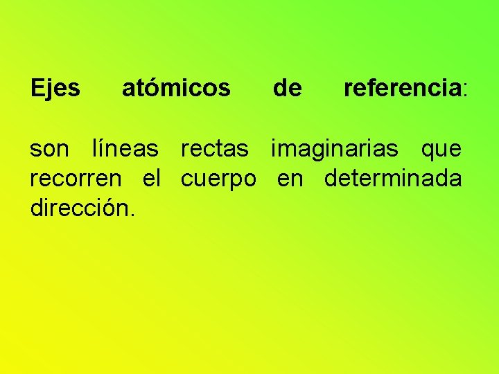 Ejes atómicos de referencia: son líneas rectas imaginarias que recorren el cuerpo en determinada Ejes atómicos de referencia: son líneas rectas imaginarias que recorren el cuerpo en determinada