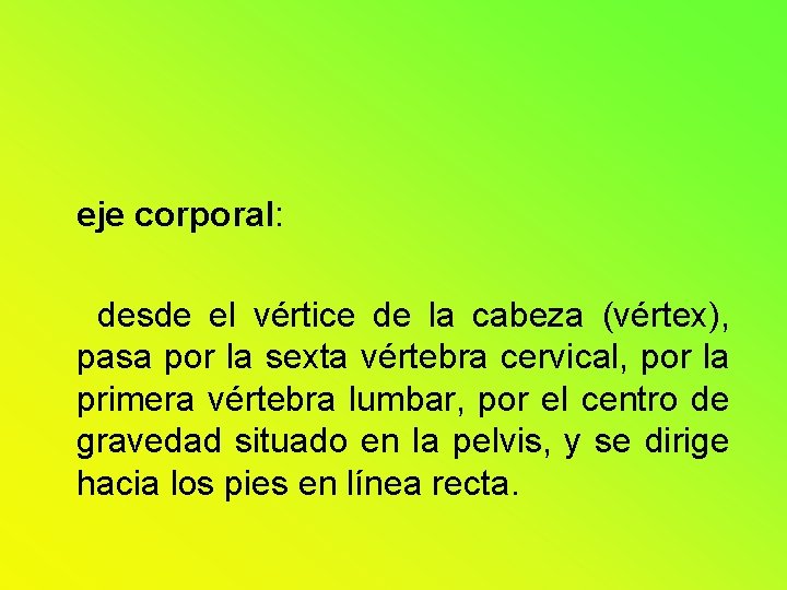 eje corporal: desde el vértice de la cabeza (vértex), pasa por la sexta vértebra eje corporal: desde el vértice de la cabeza (vértex), pasa por la sexta vértebra