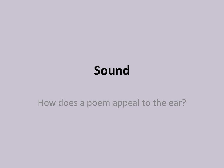 Sound How does a poem appeal to the ear? 