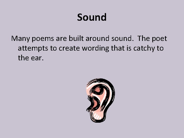 Sound Many poems are built around sound. The poet attempts to create wording that