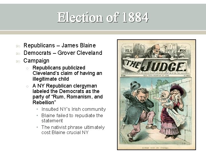 Election of 1884 Republicans – James Blaine Democrats – Grover Cleveland Campaign o Republicans