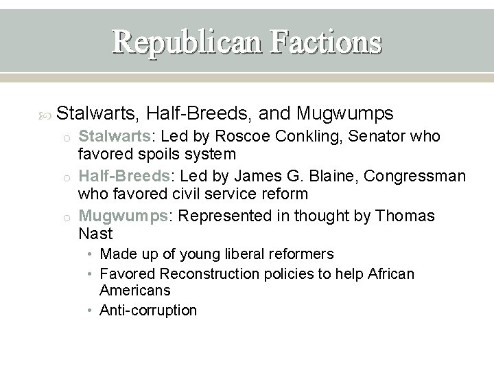 Republican Factions Stalwarts, Half-Breeds, and Mugwumps o Stalwarts: Led by Roscoe Conkling, Senator who