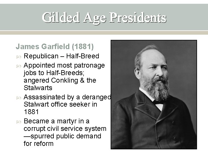 Gilded Age Presidents James Garfield (1881) Republican – Half-Breed Appointed most patronage jobs to