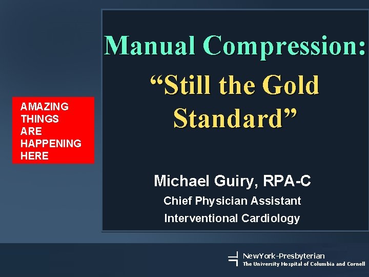 AMAZING THINGS ARE HAPPENING HERE Manual Compression: “Still the Gold Standard” Michael Guiry, RPA-C