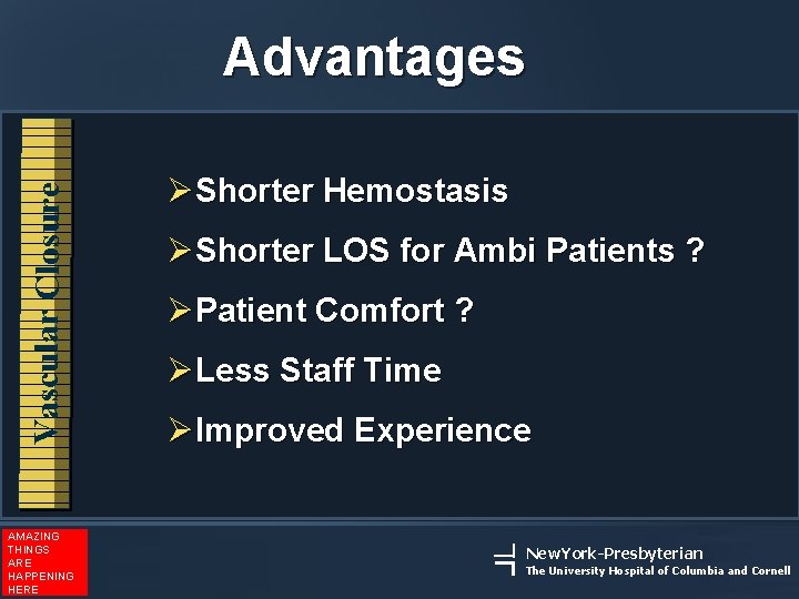 Vascular Closure Advantages AMAZING THINGS ARE HAPPENING HERE ØShorter Hemostasis ØShorter LOS for Ambi