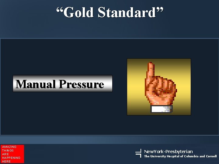 “Gold Standard” Manual Pressure AMAZING THINGS ARE HAPPENING HERE New. York-Presbyterian The University Hospital