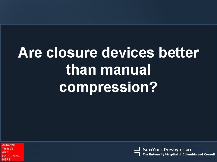 Are closure devices better than manual compression? AMAZING THINGS ARE HAPPENING HERE New. York-Presbyterian