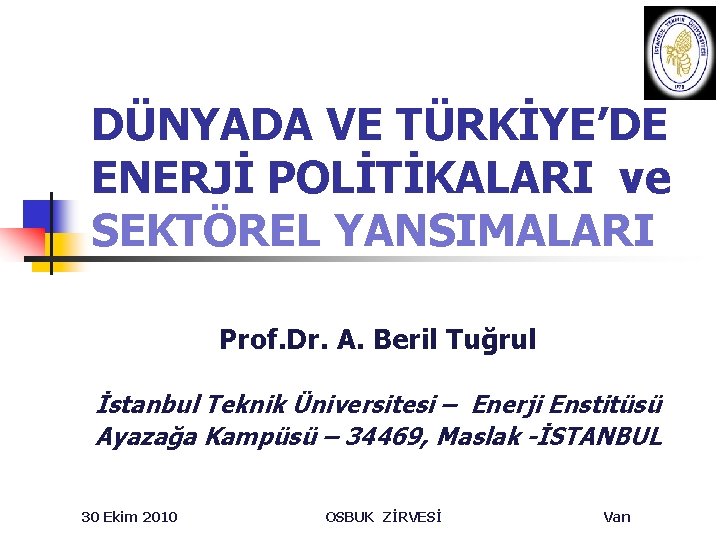 DÜNYADA VE TÜRKİYE’DE ENERJİ POLİTİKALARI ve SEKTÖREL YANSIMALARI Prof. Dr. A. Beril Tuğrul İstanbul