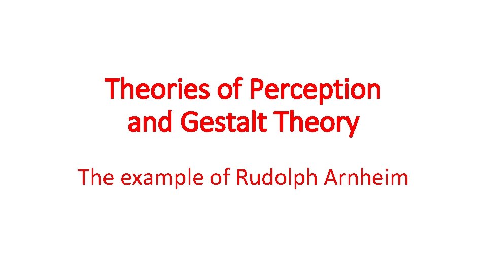 Theories of Perception and Gestalt Theory The example of Rudolph Arnheim 