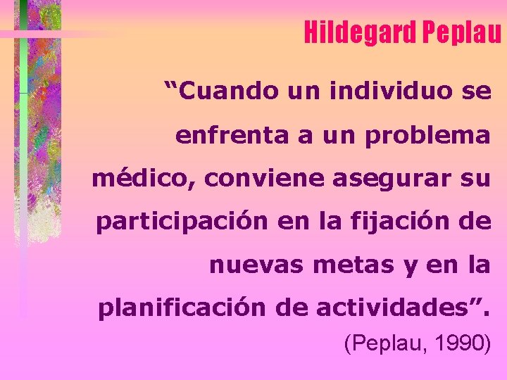 Hildegard Peplau “Cuando un individuo se enfrenta a un problema médico, conviene asegurar su