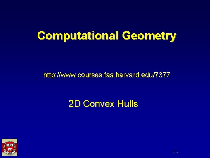 Computational Geometry http: //www. courses. fas. harvard. edu/7377 2 D Convex Hulls 11. 
