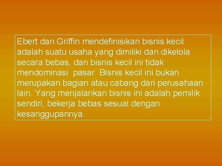 Ebert dan Griffin mendefinisikan bisnis kecil adalah suatu usaha yang dimiliki dan dikelola secara