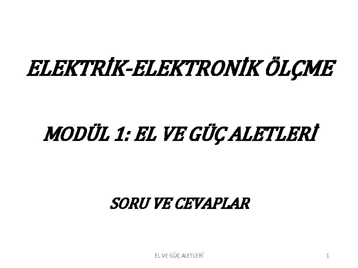 ELEKTRİK-ELEKTRONİK ÖLÇME MODÜL 1: EL VE GÜÇ ALETLERİ SORU VE CEVAPLAR EL VE GÜÇ ELEKTRİK-ELEKTRONİK ÖLÇME MODÜL 1: EL VE GÜÇ ALETLERİ SORU VE CEVAPLAR EL VE GÜÇ