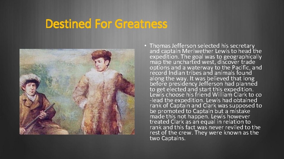 Destined For Greatness • Thomas Jefferson selected his secretary and captain Meriwether Lewis to