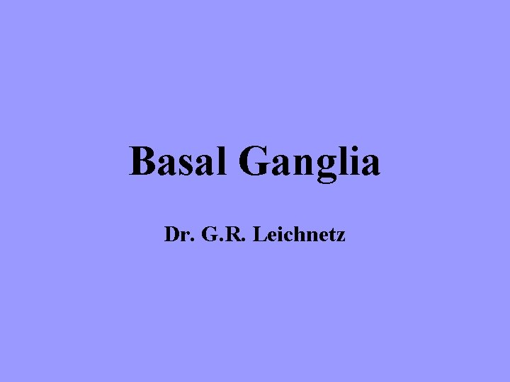 Basal Ganglia Dr. G. R. Leichnetz 