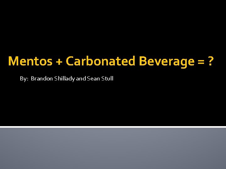 Mentos + Carbonated Beverage = ? By: Brandon Shillady and Sean Stull 