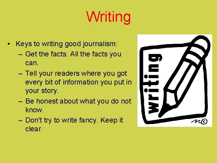 Writing • Keys to writing good journalism: – Get the facts. All the facts