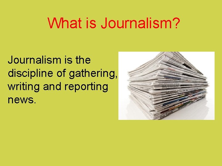 What is Journalism? Journalism is the discipline of gathering, writing and reporting news. 