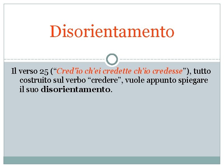 Disorientamento Il verso 25 (“Cred'ïo ch'ei credette ch'io credesse”), tutto costruito sul verbo “credere”,
