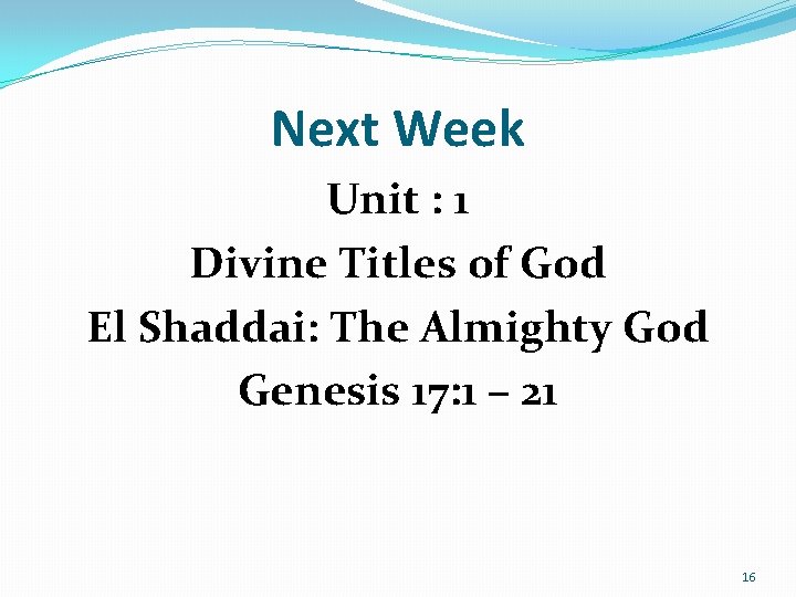 Next Week Unit : 1 Divine Titles of God El Shaddai: The Almighty God Next Week Unit : 1 Divine Titles of God El Shaddai: The Almighty God