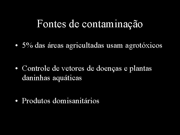 Fontes de contaminação • 5% das áreas agricultadas usam agrotóxicos • Controle de vetores