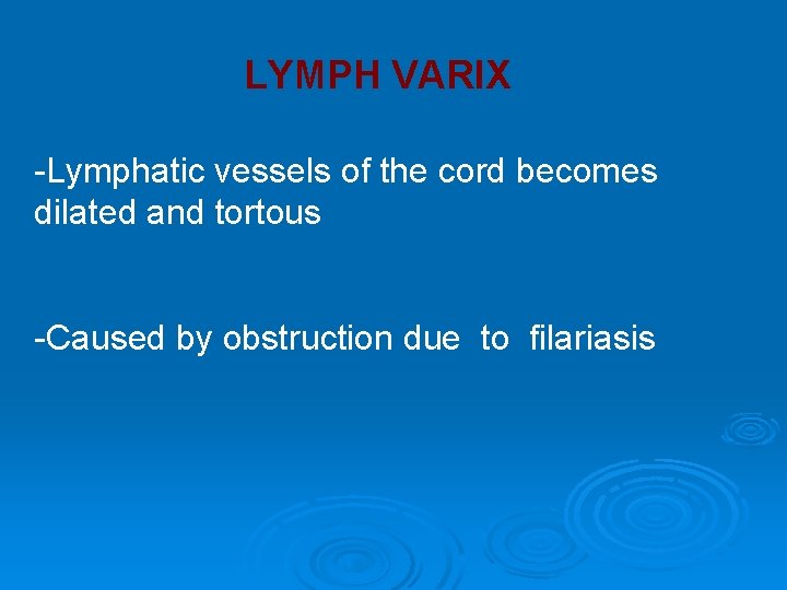 LYMPH VARIX -Lymphatic vessels of the cord becomes dilated and tortous -Caused by obstruction