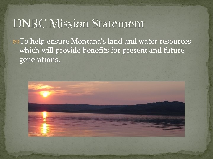 DNRC Mission Statement To help ensure Montana’s land water resources which will provide benefits