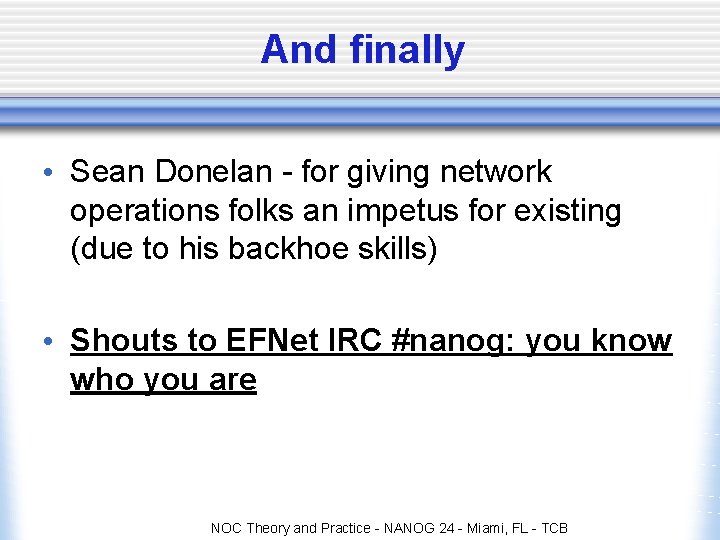 And finally • Sean Donelan - for giving network operations folks an impetus for And finally • Sean Donelan - for giving network operations folks an impetus for