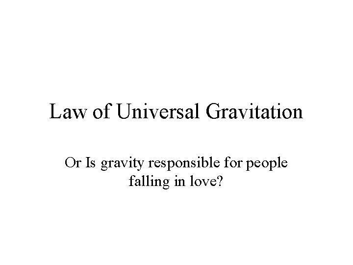 Law of Universal Gravitation Or Is gravity responsible for people falling in love? 