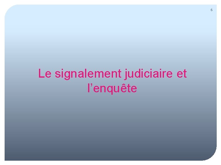 6 Le signalement judiciaire et l’enquête 