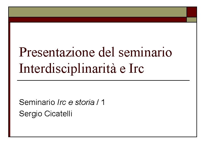Presentazione del seminario Interdisciplinarità e Irc Seminario Irc e storia / 1 Sergio Cicatelli